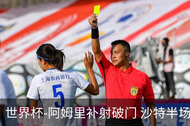 世界杯-阿姆里补射破门 沙特半场暂1-0领先乌拉圭