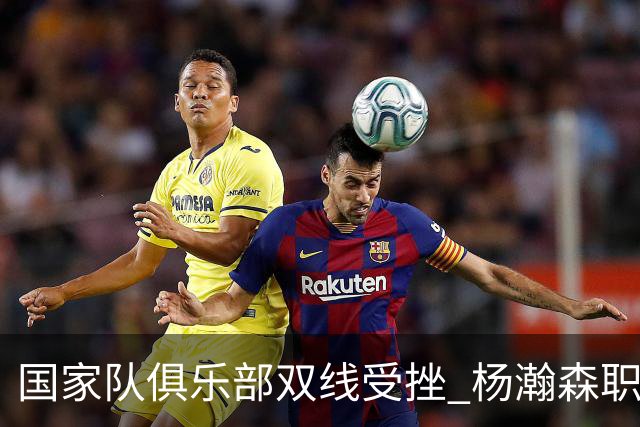 国家队俱乐部双线受挫 杨瀚森职业生涯进入至暗时刻？