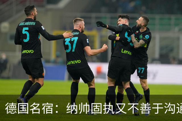 德国名宿：纳帅固执又不善于沟通，现在也就克洛普这一个接任者了