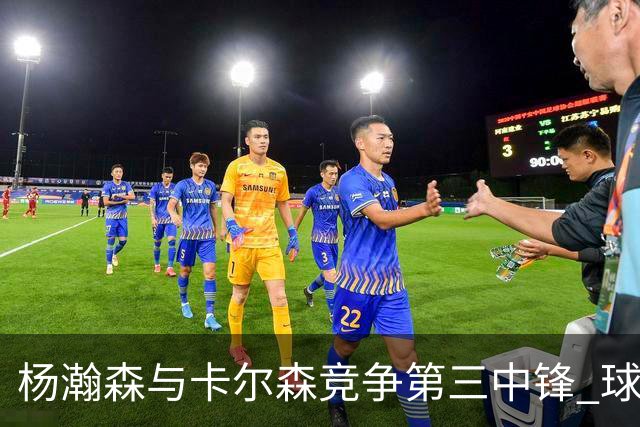 杨瀚森与卡尔森竞争第三中锋 球队培养思路循序渐进 他要尽快成长