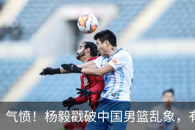 气愤！杨毅戳破中国男篮乱象，有球员装病拒绝国家队，是谁很明朗