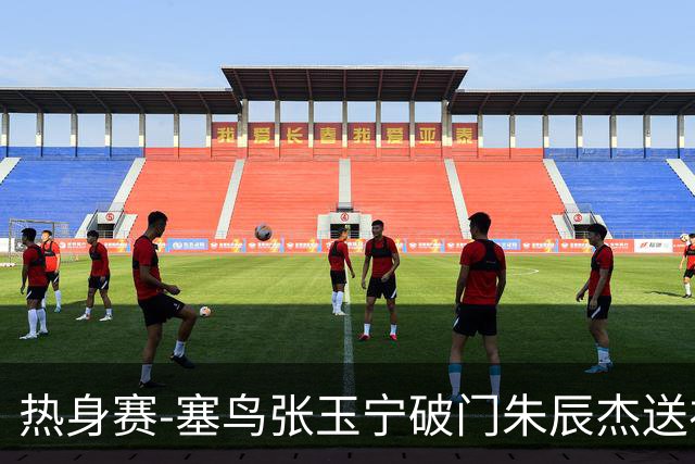 热身赛-塞鸟张玉宁破门朱辰杰送礼 国足2-1客胜新加坡
