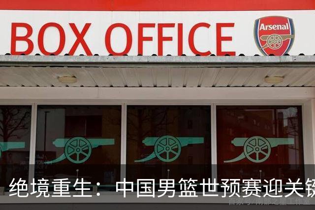 绝境重生：中国男篮世预赛迎关键第二阶段 拼搏定能破局