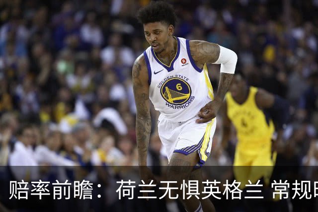 赔率前瞻：荷兰无惧英格兰 常规时间有望不败