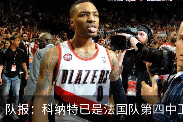队报：科纳特已是法国队第四中卫，球员对此感到惊讶和沮丧