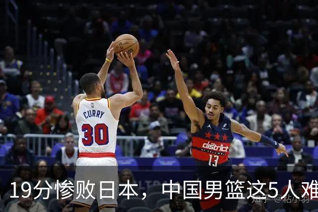 19分惨败日本，中国男篮这5人难辞其咎，输球绝非是一个人的责任