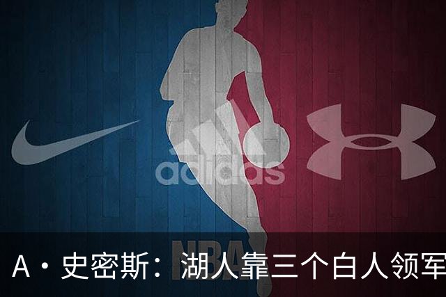 A·史密斯：湖人靠三个白人领军打不出名堂 这是篮球不是高尔夫